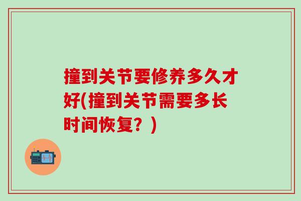 撞到关节要修养多久才好(撞到关节需要多长时间恢复？)