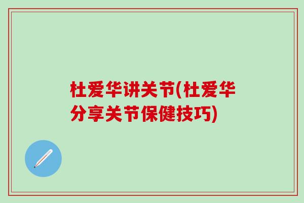 杜爱华讲关节(杜爱华分享关节保健技巧)
