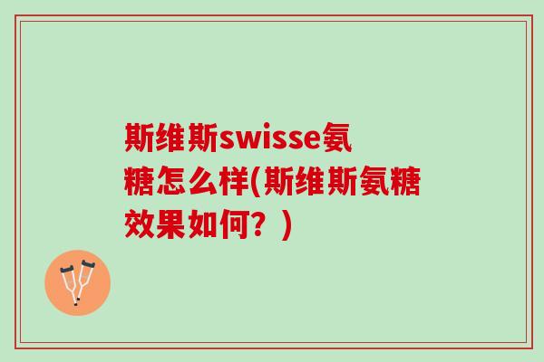 斯维斯swisse氨糖怎么样(斯维斯氨糖效果如何？)
