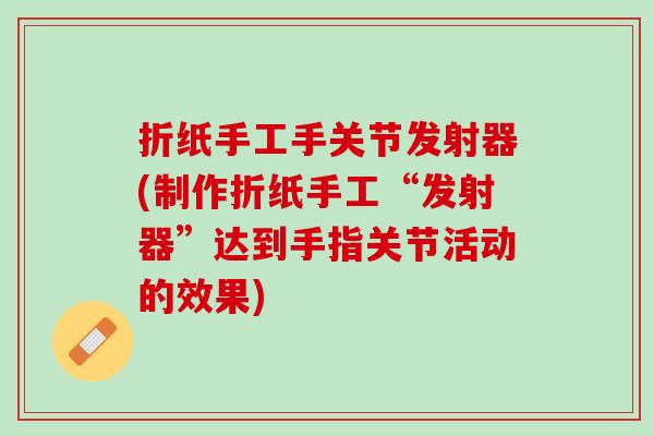 折纸手工手关节发射器(制作折纸手工“发射器”达到手指关节活动的效果)