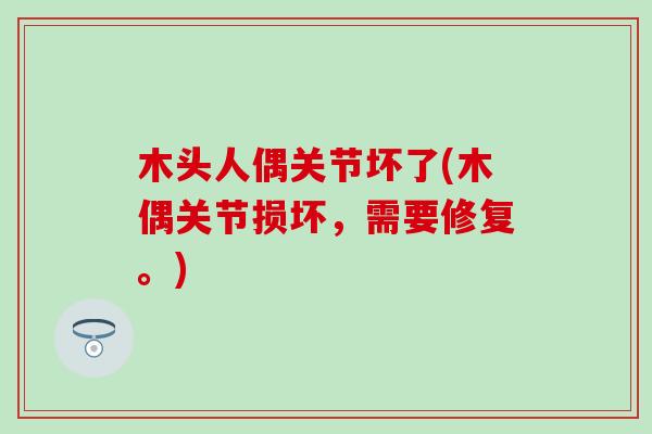 木头人偶关节坏了(木偶关节损坏，需要修复。)