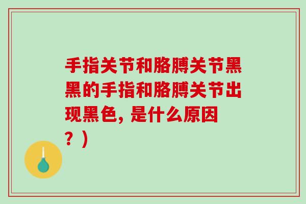 手指关节和胳膊关节黑黑的手指和胳膊关节出现黑色, 是什么原因？)