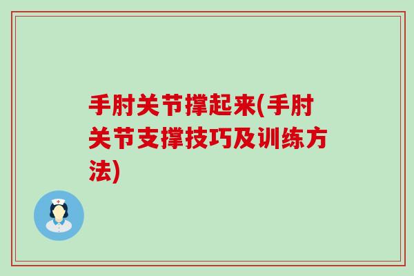手肘关节撑起来(手肘关节支撑技巧及训练方法)