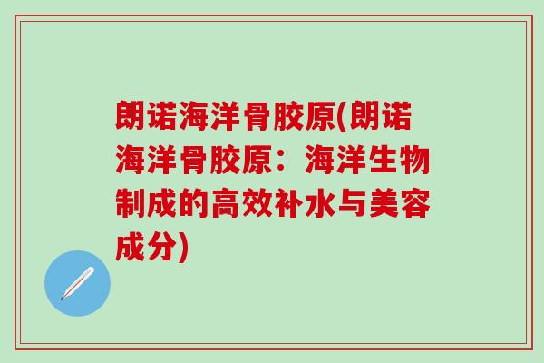 朗诺海洋骨胶原(朗诺海洋骨胶原：海洋生物制成的高效补水与美容成分)