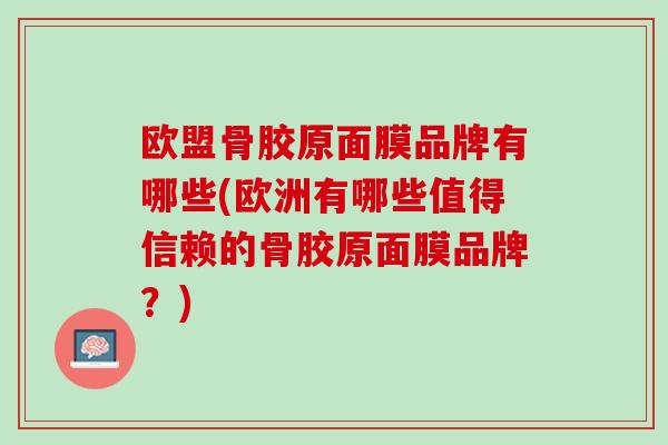 欧盟骨胶原面膜品牌有哪些(欧洲有哪些值得信赖的骨胶原面膜品牌？)