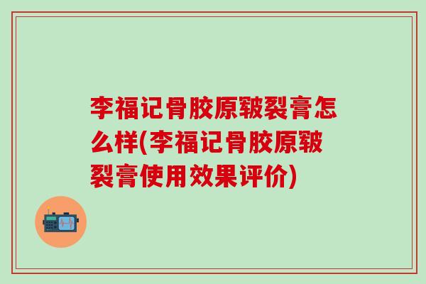 李福记骨胶原皲裂膏怎么样(李福记骨胶原皲裂膏使用效果评价)