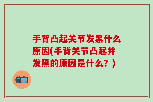 手背凸起关节发黑什么原因(手背关节凸起并发黑的原因是什么？)
