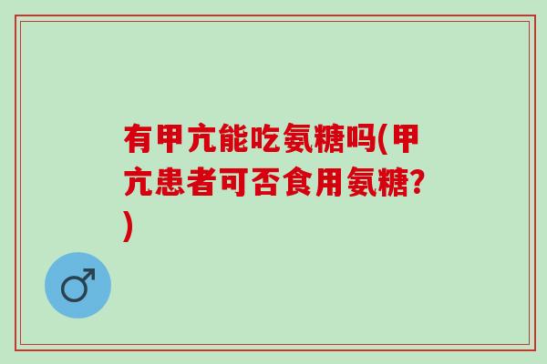 有甲亢能吃氨糖吗(甲亢患者可否食用氨糖？)