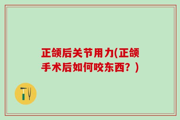 正颌后关节用力(正颌手术后如何咬东西？)