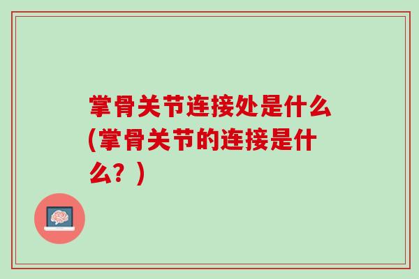 掌骨关节连接处是什么(掌骨关节的连接是什么？)