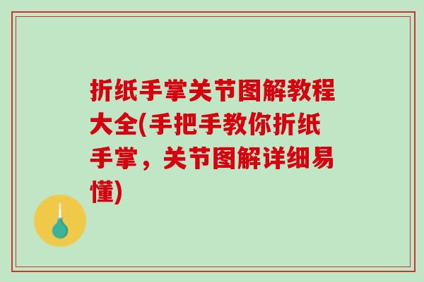 折纸手掌关节图解教程大全(手把手教你折纸手掌，关节图解详细易懂)