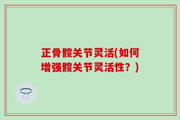 正骨髋关节灵活(如何增强髋关节灵活性？)