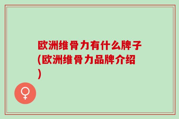 欧洲维骨力有什么牌子(欧洲维骨力品牌介绍)