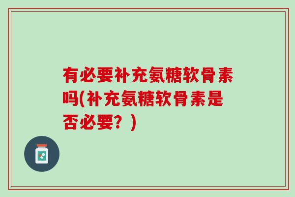 有必要补充氨糖软骨素吗(补充氨糖软骨素是否必要？)