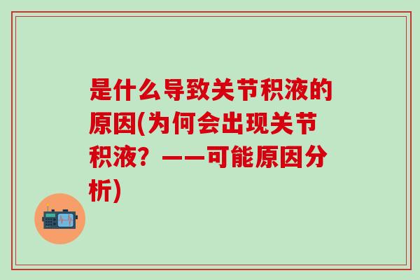 是什么导致关节积液的原因(为何会出现关节积液？——可能原因分析)