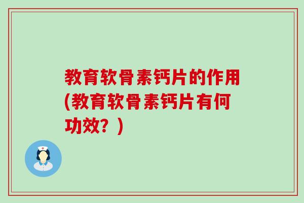 教育软骨素钙片的作用(教育软骨素钙片有何功效？)