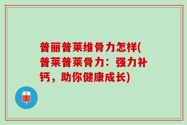普丽普莱维骨力怎样(普莱普莱骨力：强力补钙，助你健康成长)