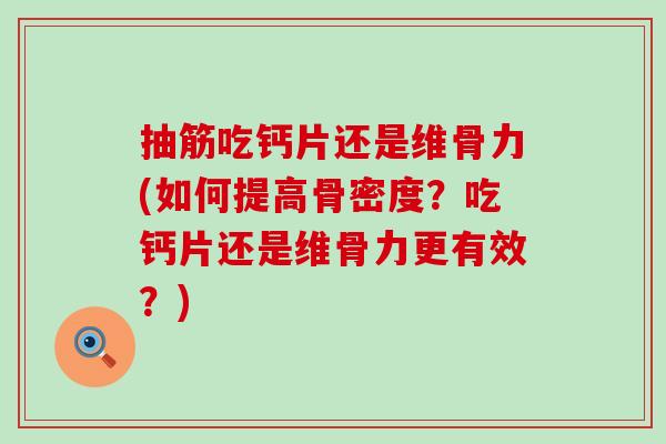 抽筋吃钙片还是维骨力(如何提高骨密度？吃钙片还是维骨力更有效？)