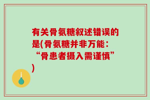 有关骨氨糖叙述错误的是(骨氨糖并非万能：“骨患者摄入需谨慎”)