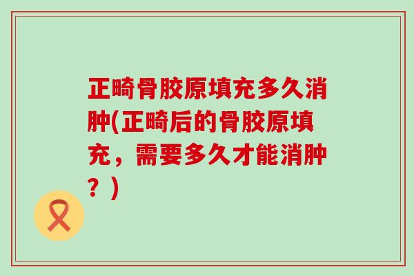 正畸骨胶原填充多久消肿(正畸后的骨胶原填充，需要多久才能消肿？)