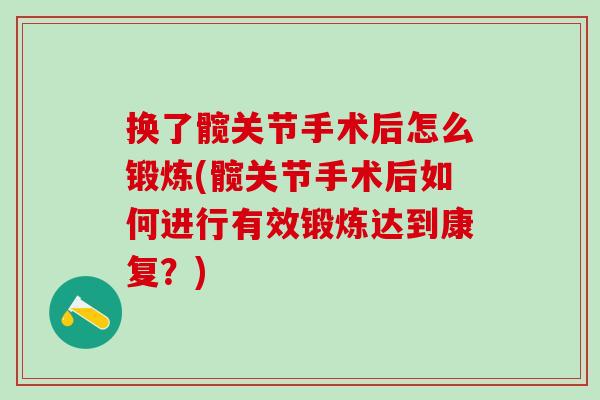 换了髋关节手术后怎么锻炼(髋关节手术后如何进行有效锻炼达到康复？)