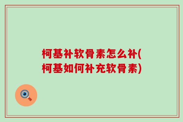 柯基补软骨素怎么补(柯基如何补充软骨素)