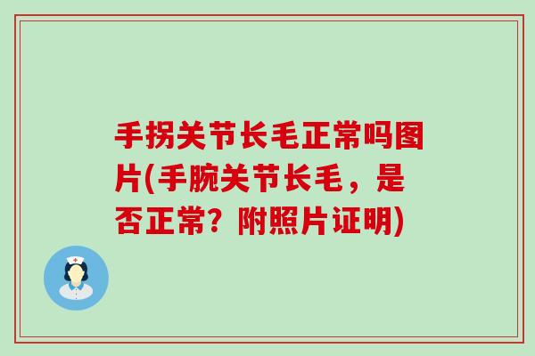 手拐关节长毛正常吗图片(手腕关节长毛，是否正常？附照片证明)