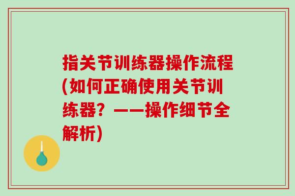 指关节训练器操作流程(如何正确使用关节训练器？——操作细节全解析)