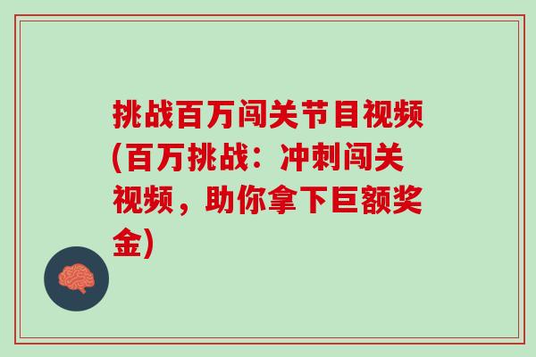 挑战百万闯关节目视频(百万挑战：冲刺闯关视频，助你拿下巨额奖金)