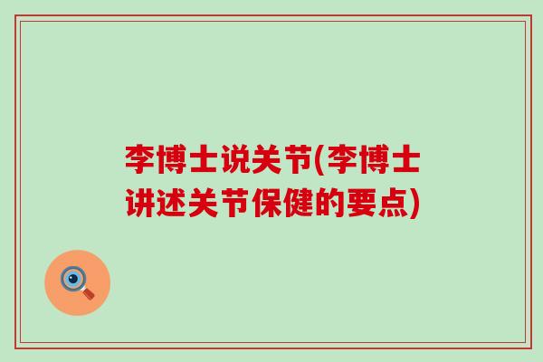 李博士说关节(李博士讲述关节保健的要点)