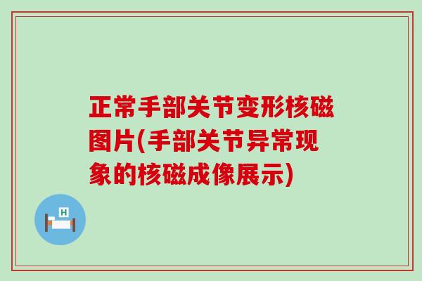 正常手部关节变形核磁图片(手部关节异常现象的核磁成像展示) 正常手部关节变形核磁图片(手部关节异常现象的核磁成像展示)