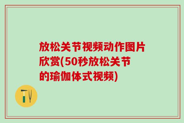 放松关节视频动作图片欣赏(50秒放松关节的瑜伽体式视频)