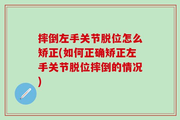摔倒左手关节脱位怎么矫正(如何正确矫正左手关节脱位摔倒的情况)