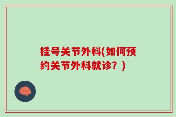 挂号关节外科(如何预约关节外科就诊？)