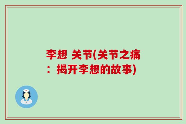 李想 关节(关节之痛：揭开李想的故事)