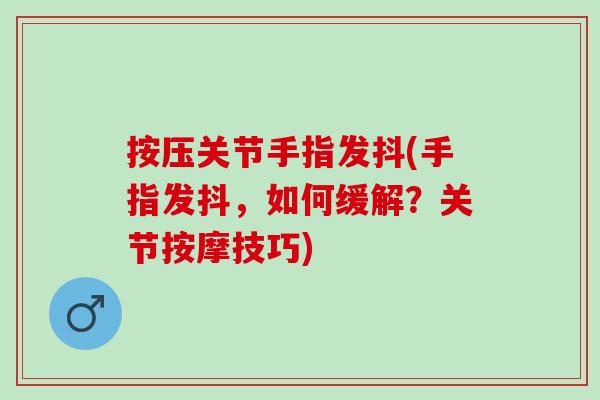 按压关节手指发抖(手指发抖，如何缓解？关节按摩技巧)