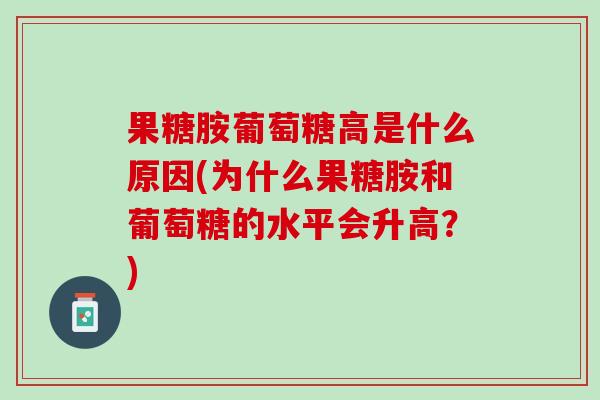 果糖胺葡萄糖高是什么原因(为什么果糖胺和葡萄糖的水平会升高？)