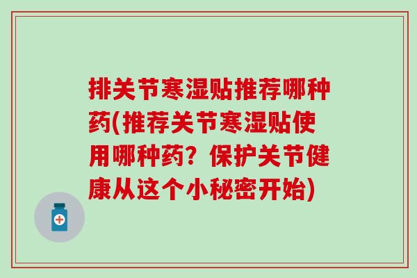 排关节寒湿贴推荐哪种药(推荐关节寒湿贴使用哪种药？保护关节健康从这个小秘密开始)