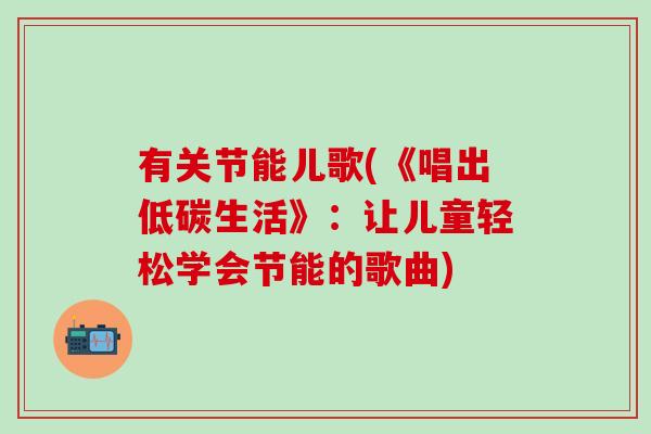 有关节能儿歌(《唱出低碳生活》：让儿童轻松学会节能的歌曲)