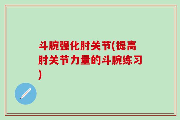 斗腕强化肘关节(提高肘关节力量的斗腕练习)