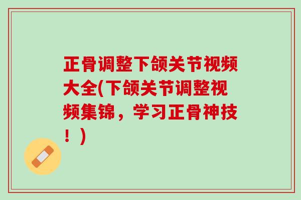 正骨调整下颌关节视频大全(下颌关节调整视频集锦，学习正骨神技！)