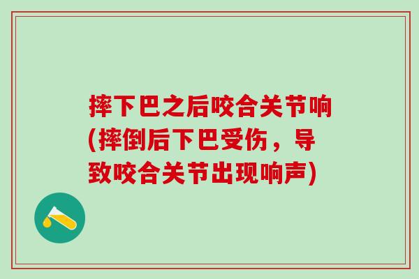 摔下巴之后咬合关节响(摔倒后下巴受伤，导致咬合关节出现响声)