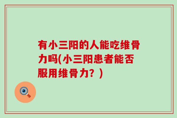 有小三阳的人能吃维骨力吗(小三阳患者能否服用维骨力?) 有小三阳的人能吃维骨力吗(小三阳患者能否服用维骨力?)