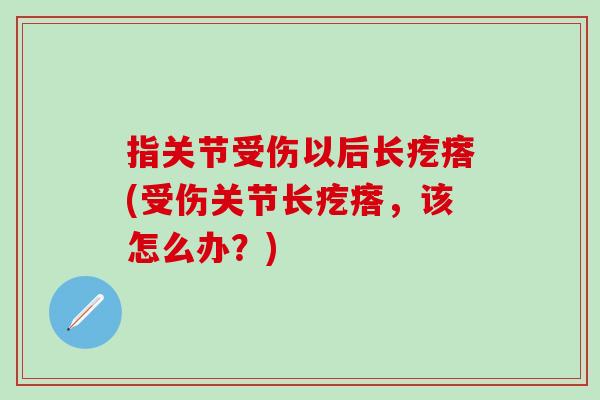 指关节受伤以后长疙瘩(受伤关节长疙瘩，该怎么办？)