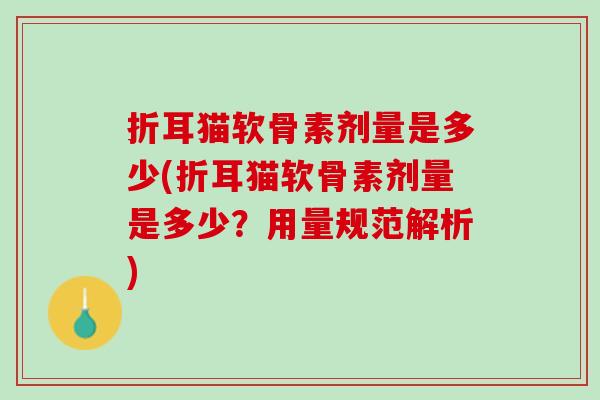折耳猫软骨素剂量是多少(折耳猫软骨素剂量是多少？用量规范解析)
