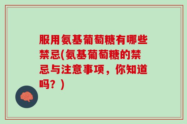 服用氨基葡萄糖有哪些禁忌(氨基葡萄糖的禁忌与注意事项，你知道吗？)