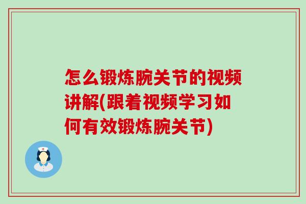 怎么锻炼腕关节的视频讲解(跟着视频学习如何有效锻炼腕关节)