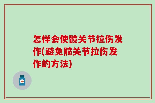 怎样会使髋关节拉伤发作(避免髋关节拉伤发作的方法)