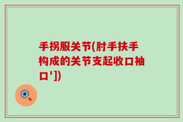 手拐服关节(肘手扶手构成的关节支起收口袖口'])
