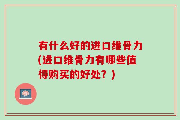 有什么好的进口维骨力(进口维骨力有哪些值得购买的好处？)